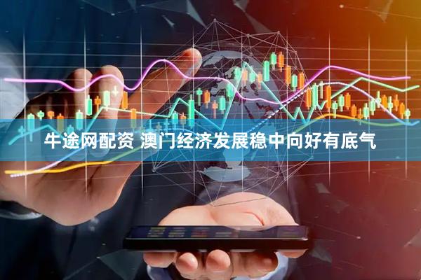 牛途网配资 澳门经济发展稳中向好有底气