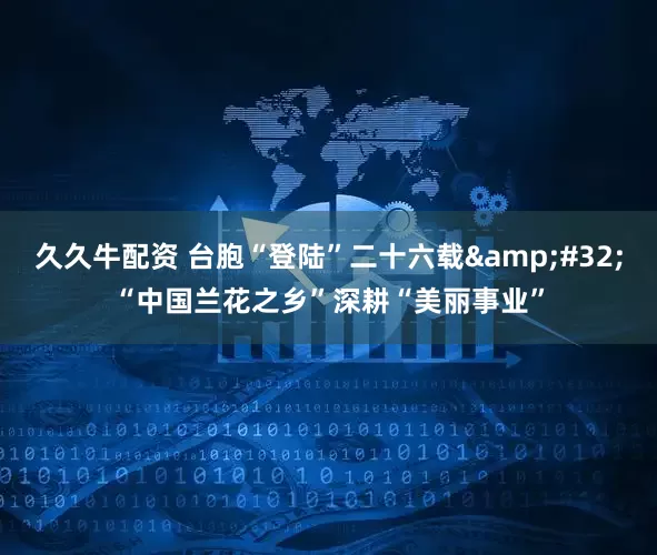 久久牛配资 台胞“登陆”二十六载&#32;“中国兰花之乡”深耕“美丽事业”
