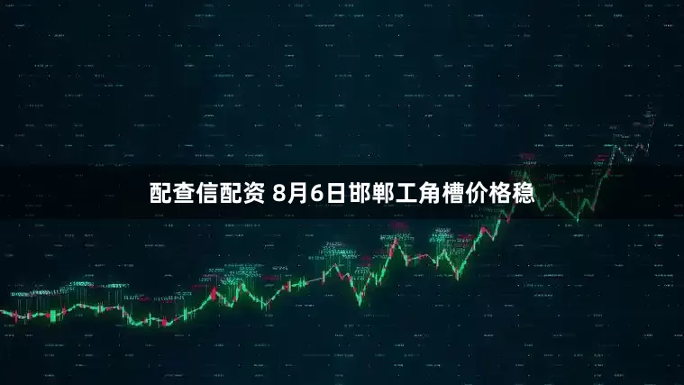 配查信配资 8月6日邯郸工角槽价格稳
