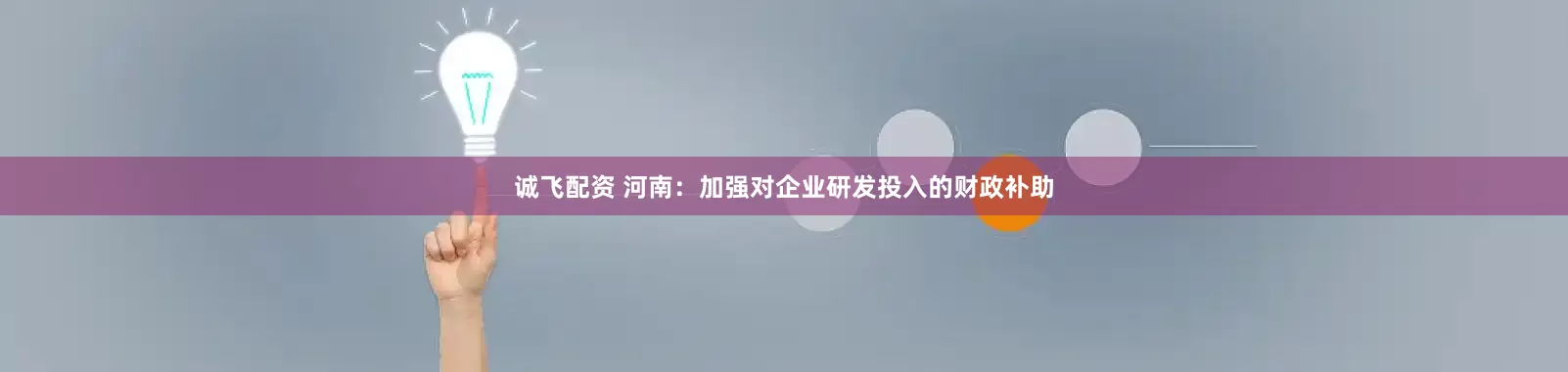 诚飞配资 河南：加强对企业研发投入的财政补助