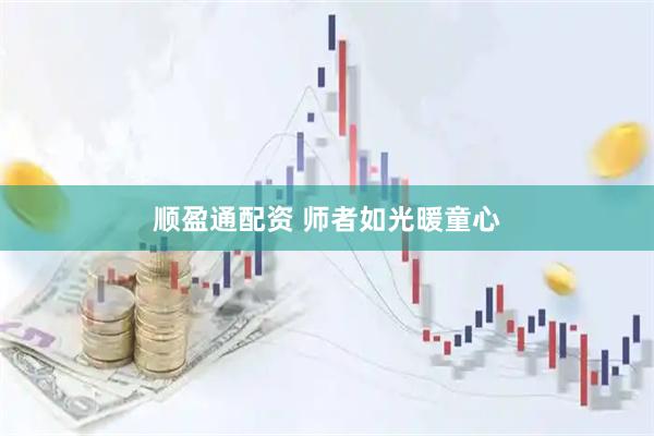 顺盈通配资 师者如光暖童心