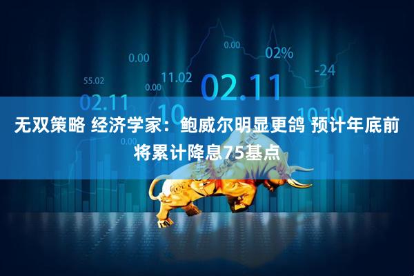 无双策略 经济学家：鲍威尔明显更鸽 预计年底前将累计降息75基点