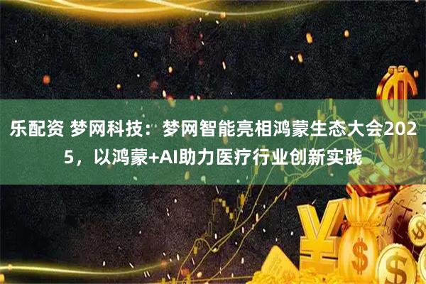 乐配资 梦网科技：梦网智能亮相鸿蒙生态大会2025，以鸿蒙+AI助力医疗行业创新实践