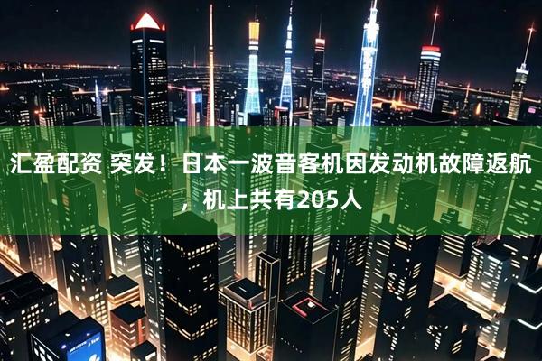 汇盈配资 突发！日本一波音客机因发动机故障返航，机上共有205人