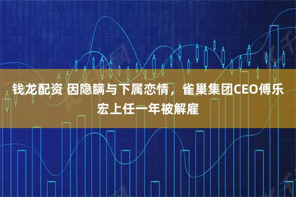 钱龙配资 因隐瞒与下属恋情，雀巢集团CEO傅乐宏上任一年被解雇