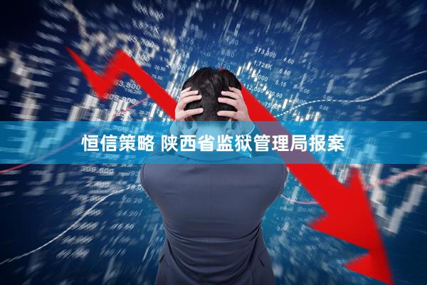 恒信策略 陕西省监狱管理局报案