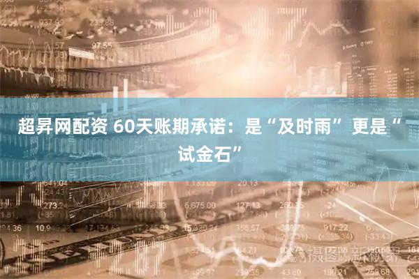 超昇网配资 60天账期承诺：是“及时雨” 更是“试金石”
