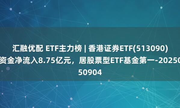 汇融优配 ETF主力榜 | 香港证券ETF(513090)主力资金净流入8.75亿元，居股票型ETF基金第一-20250904